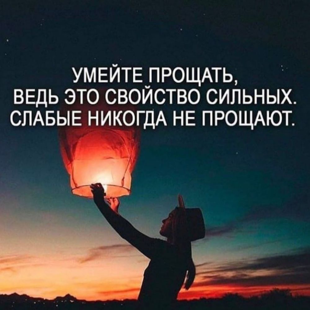 УМЕЙТЕ ПРОЩАТЬ ВЕДЬ ЭТО СВОЙСТВО СИЛЬНЫХ СЛАБЫЕ НИКОГДА НЕ ПРОЩАЮТ