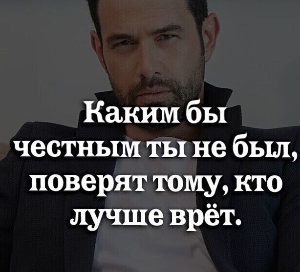 Каким бы честньш ты не был поверят тому кто лучше врёт