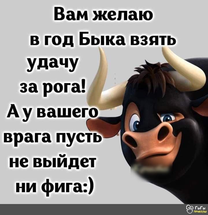 Вам желаю в год Быка взять УддЧУ за рога А у вашегйо врага пусть не выйдет ни фига