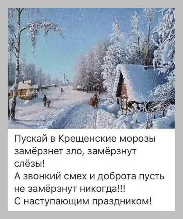 Пускай в Крещенские морозы замёрзнет зло замёрзнут слёзы А звонкий смех и доброта пусть не замёрзнут никогда С наступающим праздником