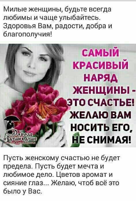 Милые женщины будьте всегда любимы и чаще улыбайтесь Здоровья Вам радости добра и благополучия 173373 КБПА ЕНщъЭНП НАРЯД ЖЕНЩИНЫ носить его Ёе снимАЯ Пусть женскому счастью не будет предела Пусть будет мечта и любимое депо Цветов аромат и сияние глаз Желаю чтоб всё это было у Вас