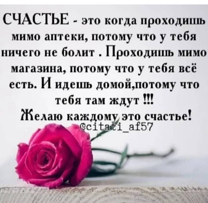 СЧАСТЬЕ это когда проходипш мимо аптеки потому что у тебя ничего не болит Проходишь мимо магазина потому что у тебя всё есть И идешь домойпотому что тебя там ждут Желаю каждом это счастье сі і_ аіб