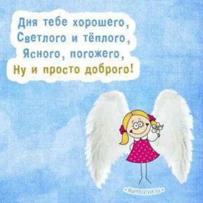 Дня тебе хорошего Светлого и тёплого даного погожего Ну и просто доброго
