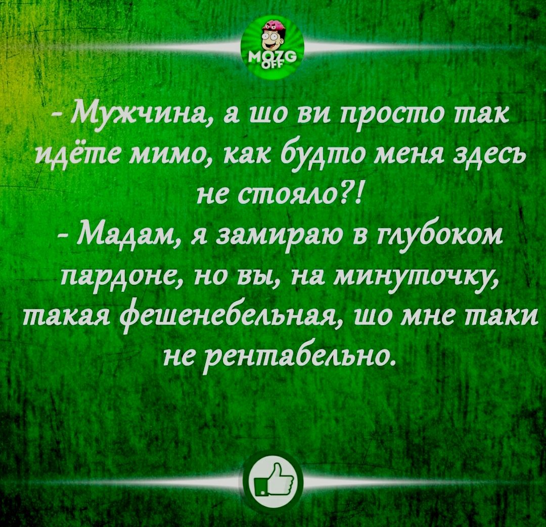 идёте мимо как будто меня здесь не стояла Мадам я замираю в глубоком пардоне но вы на минуточку такая фешенебельная шо мне таки не рентабельно ____________4