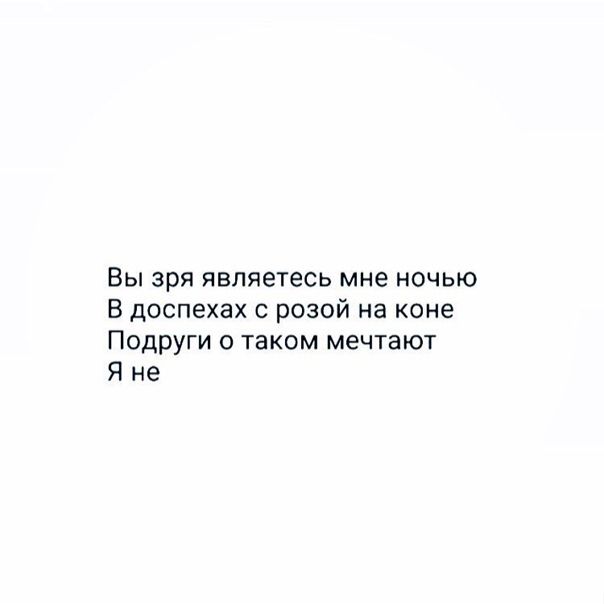 Вы зря являетесь мне ночью В доспехах с розой на коне Подруги о таком мечтают Я не