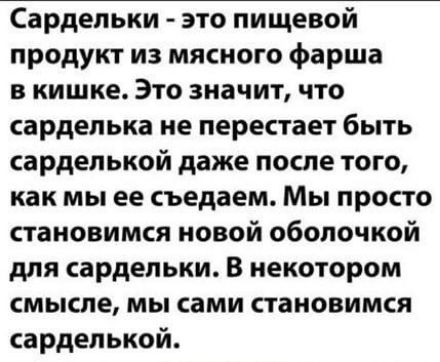Сардепьки это пищевой продукт из мясного фарша в кишке Это значит что сарделька не перестает быть сарделькой даже после того как мы ее съедаем Мы просто становимся новой оболочкой для сардельки В некотором смысле мы сами становимся сарделькой