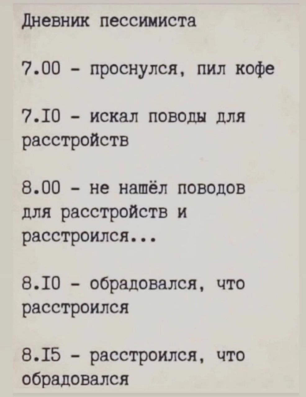 дневник пессимиста 700 проснулся пил кофе 710 искал поводы для расстройств 800 не нашёл поводов для расстройств и расстроился 810 обрадовался что расстроился 815 расстроился что обрадовался