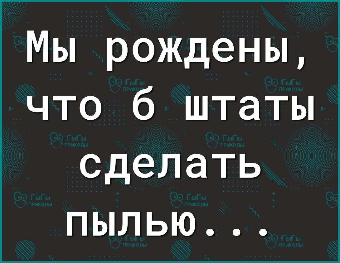 Мы рождены что б штаты сделать пылью