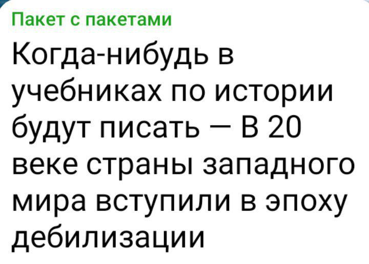 Пакетспакетами Когда нибудь в учебниках по истории будут писать В 20 веке страны западного мира вступили в эпоху дебилизации