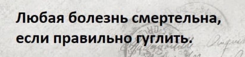 Любая болезнь смертельна если правильно гуглить