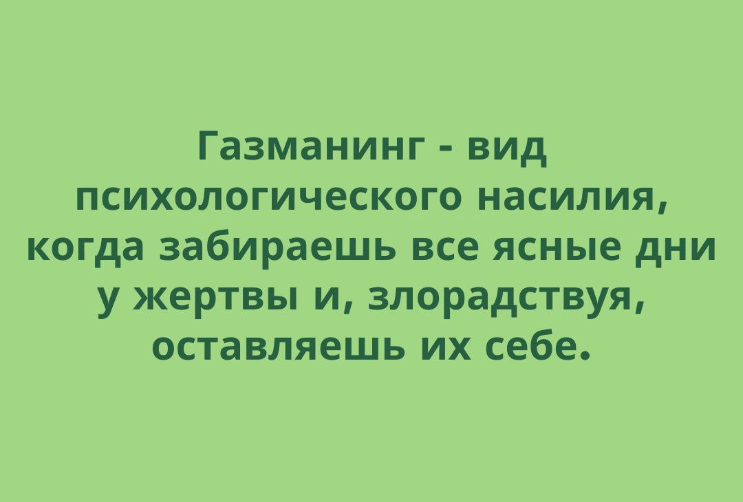 Газманинг вид психологического насилия когда забираешь все ясные дни у жертвы и злорадствуя оставляешь их себе