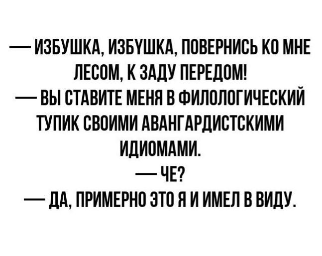 ИЗБУШКА ИЗБУШКА ППВЕРНИВЬ КП МНЕ ПЕВПМ К ЗАЛУ ПЕРЕЛОМ ВЫ СТАВИТЕ МЕНН В ФИЛОЛПГИЧЕСКИЙ ТУПИК СВПИМИ АБАНГАРЛИВТВКИМИ ИдИПМАМИ ЧЕ _ дд ПРИМЕРНП ЭТП Я И ИМЕЛ ВВИДУ