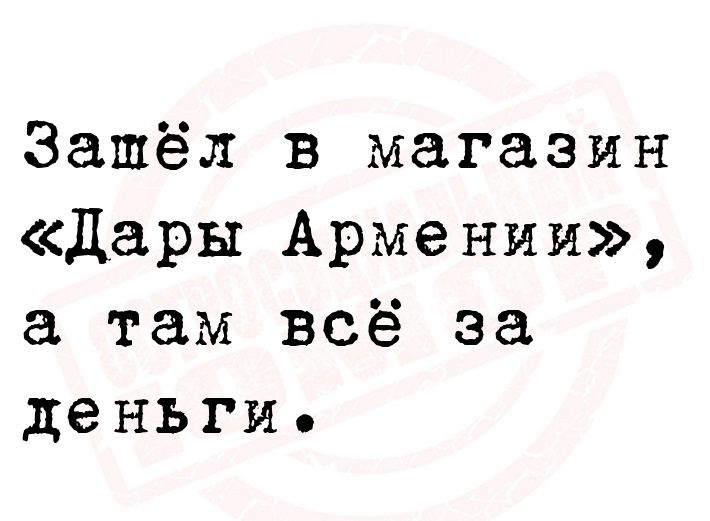 Зашёл в магазин Дары Армении там всё за деньги