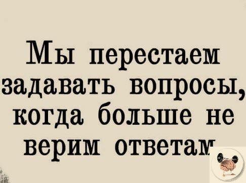 Мы перестаем задавать вопросы когда больше не верим ответашги