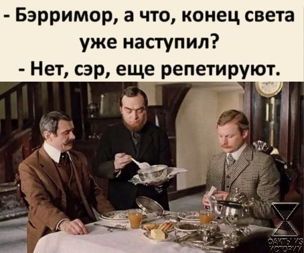 Бэрримор а что конец света уже наступил Нет сэр еще репетируют