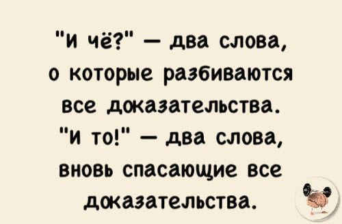 и чё два слова которые разбиваются все доказательства и то два слова вновь спасающие все доказательства с