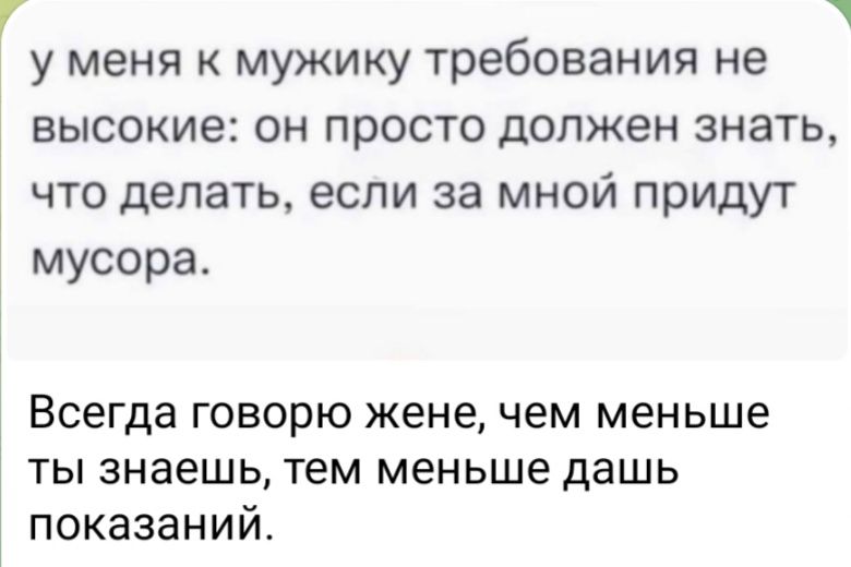 7 ч у меня к мужику требования не высокие он просто должен знать что делать если за мной придут мусора Всегда говорю жене чем меньше ТЫ знаешь тем меньше дашь показаний