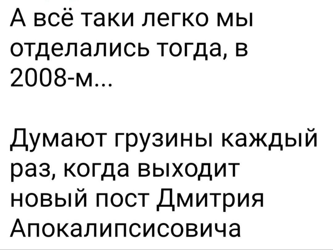 А всё таки легко мы отделались тогда в 2008 м Думают грузины каждый раз когда выходит новый пост Дмитрия Апокалипсисовича