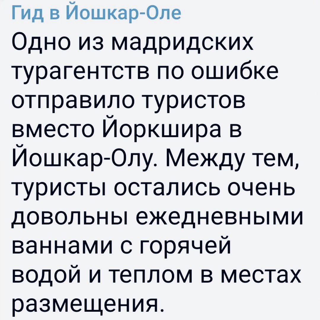 Гид в Йошкар Оле Одно из мадридских турагентств по ошибке отправило туристов вместо Йоркшира в Йошкар Олу Между тем туристы остались очень довольны ежедневными ваннами с горячей водой и теплом в местах размещения
