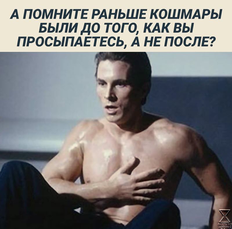 А ПОМНИТЕ РАНЬШЕ КОШМАРЫ БЫЛИ ДО ТОГО КАК ВЫ ПРОСЫПАЕТЕСЬ А НЕ ПОСЛЕ