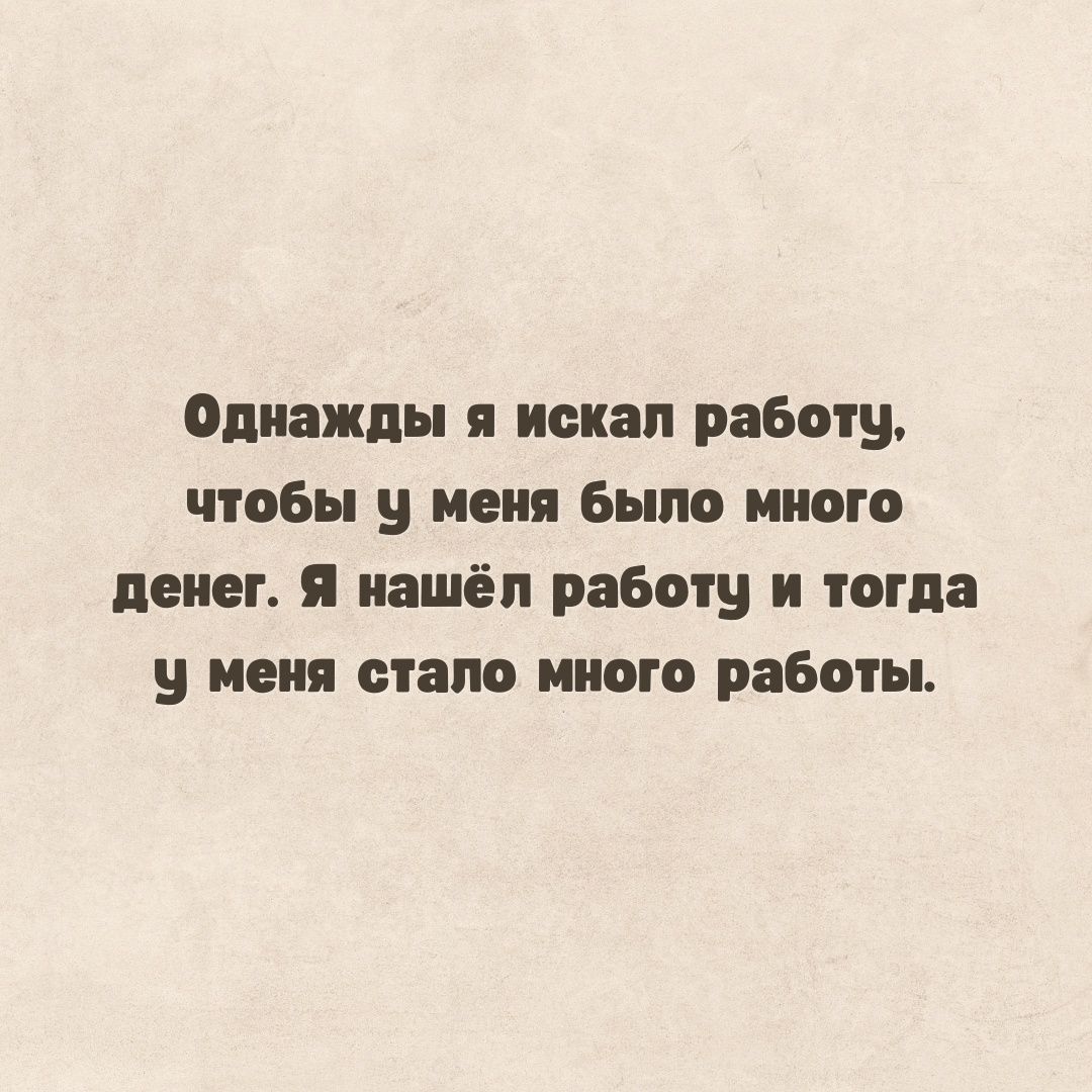 Однажды искал работу чтобы у меня было много денег я нашёл работу и тогда у меня стало много работы