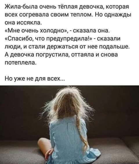 Жила была очень тёплая девочка которая всех согренапа своим теплом Но однажды она иссякпа Мне очень холодно сказала она Спасибочто предупредила сказали люди и стали держаться от нее подальше А девочка погрустила оттаяла и снова потеплела Но уже не для всех