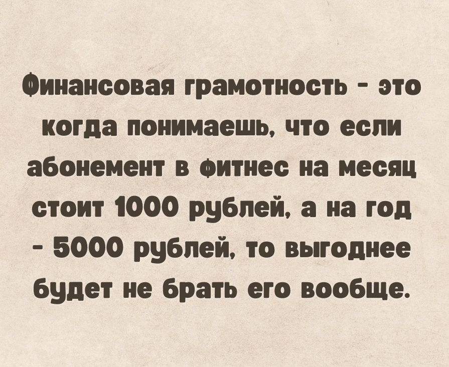 0ннаноовая грамотность это когда понимаешь что если абонемент онтнее на месяц стоит 1000 рублей а на год 6000 рублей то выгоднее будет не брать его вообще