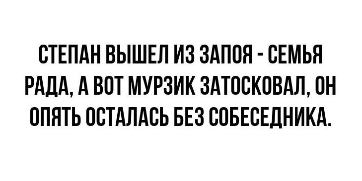 СТЕПАН ВЫШЕЛ ИЗ ЗАППЯ СЕМЬЯ РАДА А ВПТ МУРЗИК ЗАТПСКПВАЛ ПН ОПЯТЬ ПСТАПАЕЬ БЕЗ СПБЕСЕДНИКА