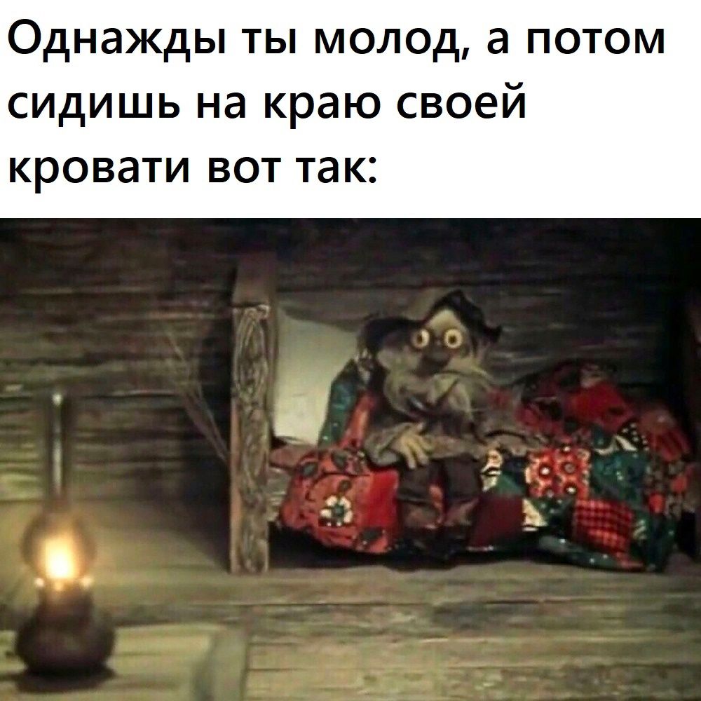 Однажды ты молод а потом сидишь на краю своей кровати ВОТ так