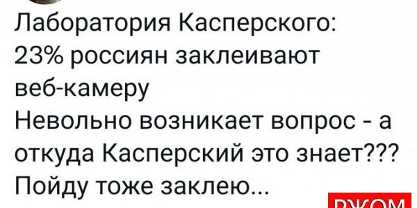 Лаборатория Касперского 23 россиян заклеивают веб камеру Невольно возникает вопрос а откуда Касперский это знает Пойду тоже заклею