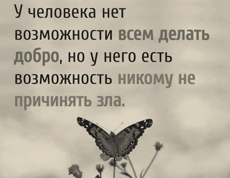 У человека нет возможности всем делать добро но у него есть возможность никому не причинять зла