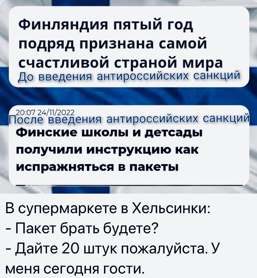 _ _ Финляндия пятый год подряд признана самой счастливой страной мира До введения антироссийских санкций 20 07 иду1021 оспе введения антироссийских санкций Финские школы и детсады получили инструкцию как испражняться в пакеты __ В супермаркете в Хельсинки Пакет брать будете Дайте 20 штук пожалуйста У меня сегодня гости