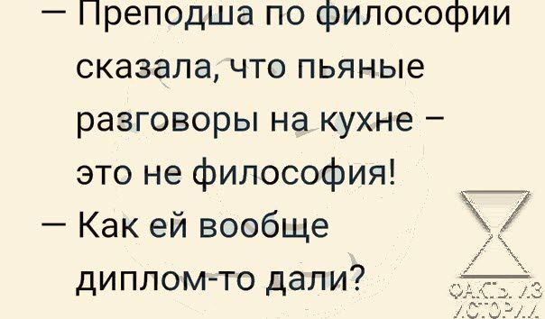 Преподша по философии сказала что пьяные разговоры на кухне это не философия _ Как ей вообще дипломто дали