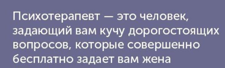 Психотерапевт ЭТО ЧЕЛОВЕК задающий вам кучу дорогостоящих ВОПРОСОВ КОТОРЫЕ совершенно бесплатно задает вам жена