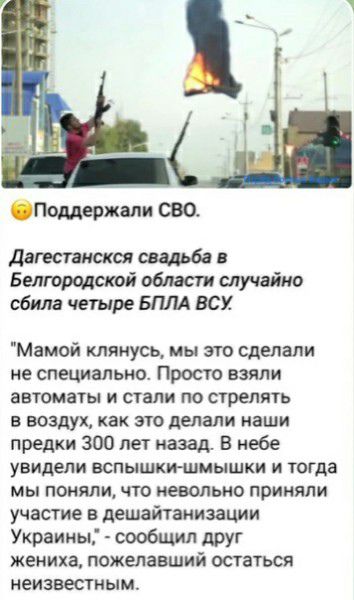 Поддержали сво дагестанская свадьба в Белгородской области случайно сбила четыре БПЛА БСМ Мамой клянусь мы это сделали не специально Просто взяли автоматы и стали по стрелять в воздух как это делали наши предки 300 лет назад В небе увидели ВСПЫШКИШМЫШКИ И тогда мы поняли что невольно приняли участие в дешайтаиизации Украины сообщил друг жениха пожелавший остаться неизвестым