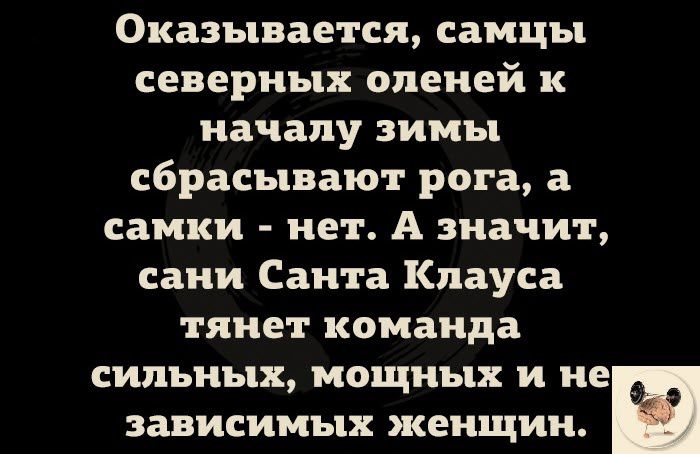 Оказывается самцы северных оленей к началу зимы сбрасывают рога а самки нет А значит сани Санта Клауса тянет команда СМЪНЪХ МОЩНЪЦХ и не ЗЗВИСИМЬХ ЖЕНЩИН