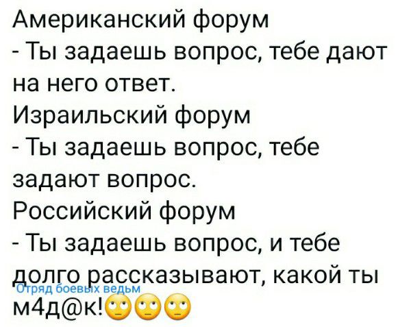 Американский форум Ты задаешь вопрос тебе дают на него ответ Израильский форум Ты задаешь вопрос тебе задают вопрос Российский форум Ты задаешь вопрос и тебе долго рассказывают какой ты вши воен ведьм м4дК ФФФ