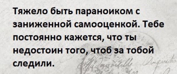 Тяжело быть параноиком с заниженной самооценкой Тебе постоянно кажется что ты недостоин того чтоб за тобой следили