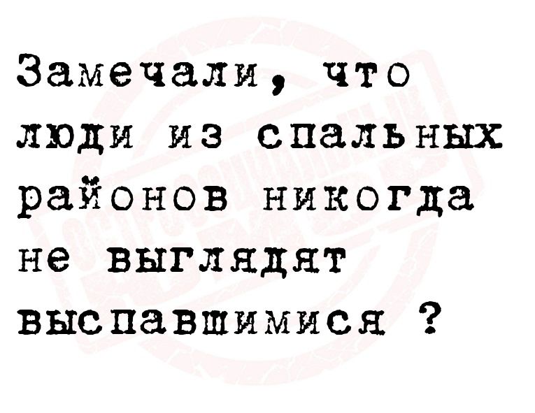 Замечали что люди из спальных районов никогда не выглядят выспавшимися