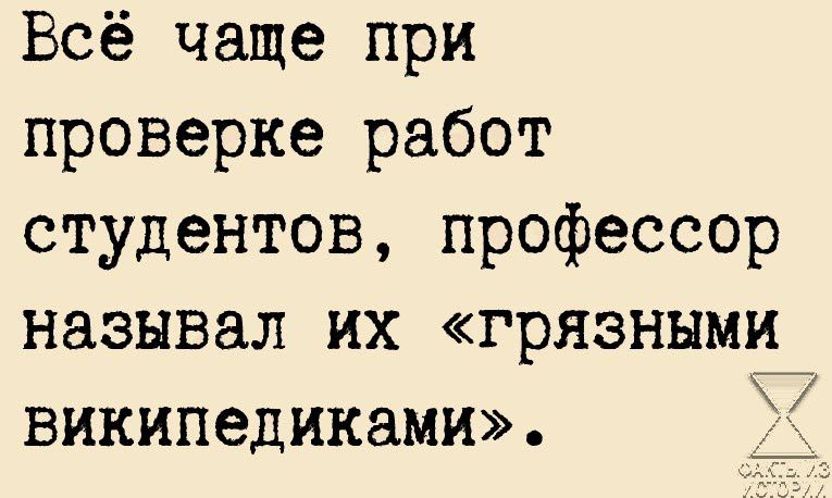 Всё чаще при проверке работ студентов профессор называл их гряэннмхі википедиками