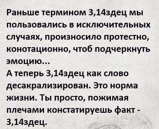 Раньше термином 3143дец мы пользовались в исключительных случаях произносила протестно конотационно чтоб подчеркнуть эмоцию А теперь 314здец как слово десакрализирован Это норма жизни Ты просто пожимая плечами констатируешь факт 3143дец