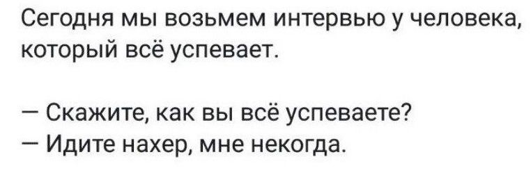 Сегодня МЫ ВОЗЬМЕМ ИНТЕРВЬЮ У человека который всё успевает Скажите как вы всё успеваете _ ИДИТЕ нахер мне НЕКОГДЕ