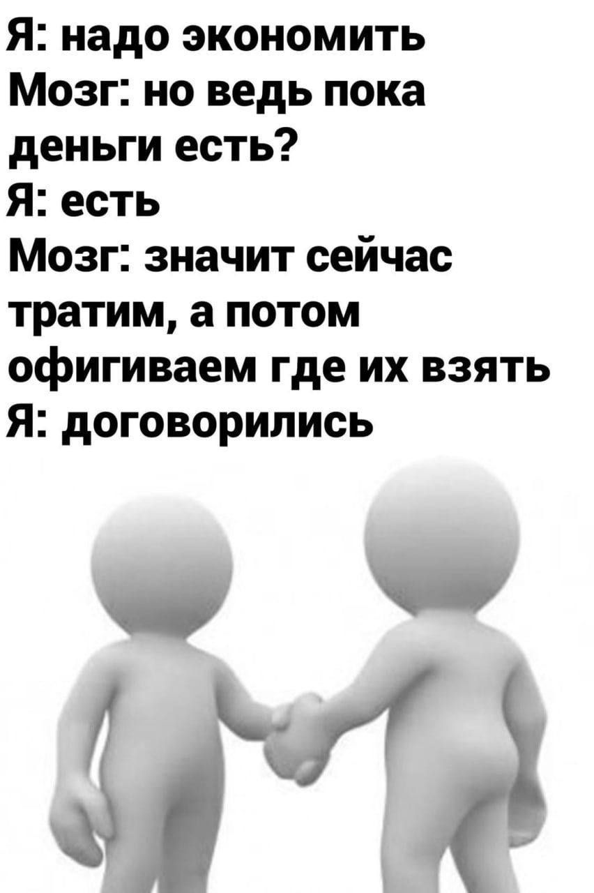 Я надо экономить Мозг но ведь пока деньги есть Я есть Мозг значит сейчас тратим а потом офигиваем где их взять Я договорились З А