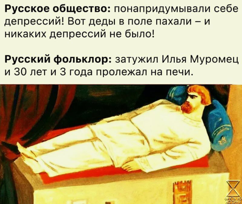 Русское общество понапридумывапи себе депрессий Вот деды в поле пахали и никаких депрессий не было Русский Фольклор затужип Илья Муромец и 30 лет и 3 года пролежал на печи