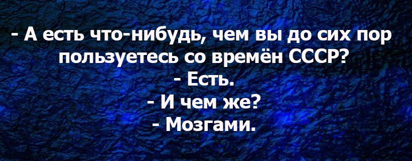 в г А есть что нибудь чём до сих пор пмьрхетесь со времён СССР Есть і И чем же Мшгами