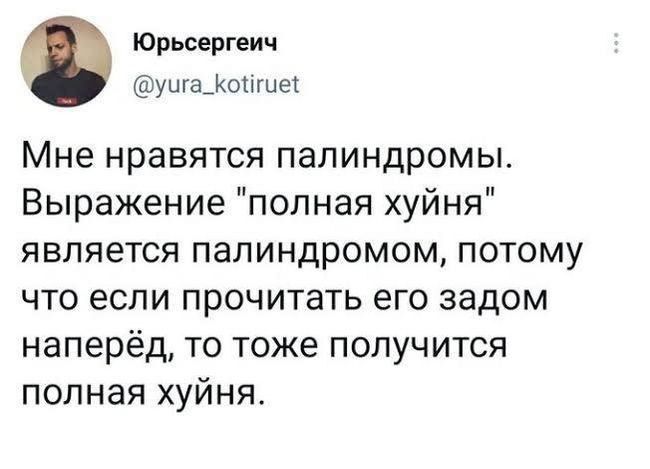 Юрьсергеич уыга_олше Мне нравятся папиндромы Выражение полная хуйня является палиндромом потому что если прочитать его задом наперёд то тоже получится полная хуйня