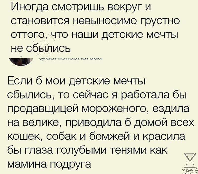 Иногда смотришь вокруг и становится невыносимо грустно оттого что наши детские мечты не сбылись Если 6 мои детские мечты сбылись то сейчас я работала бы продавщицей мороженого ездила на велике приводила б домой всех кошек собак и бомжей и красила бы глаза голубыми тенями как 7 мамина подруга _