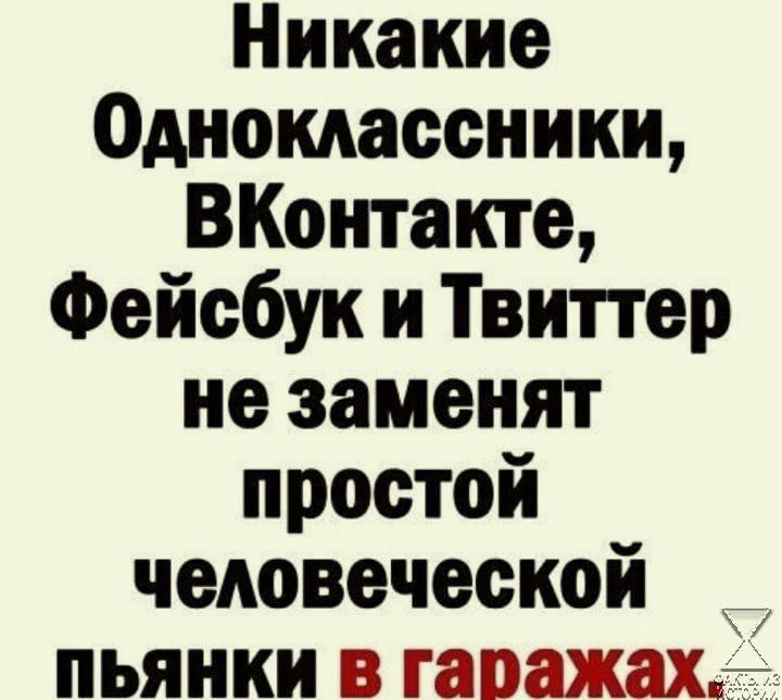 Никакие Одноклассники ВКонтакте Фейсбук и Твиттер незаменят простой человеческой ПЬЯНКИ В ГЗВЗЖЗХГ