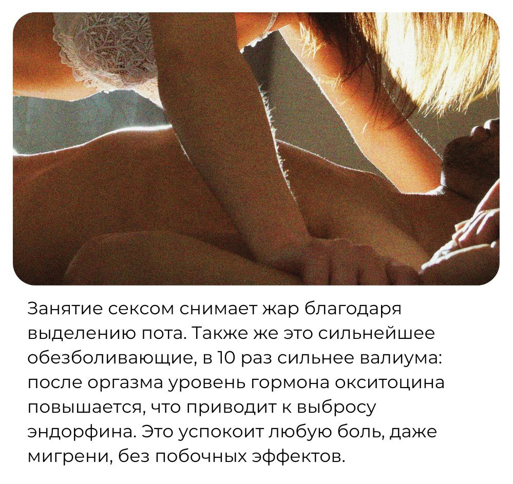 Ззнятие сексом снимает жар благодаря выделению поте Также же это сильнеишее обезболивающие вю раз сильнее вапиума после оргазма уровень гормона окситоцина повышается нто приводит выбросу эндорфина Это успокоит любую боль даже мигрени без побочных эффектов