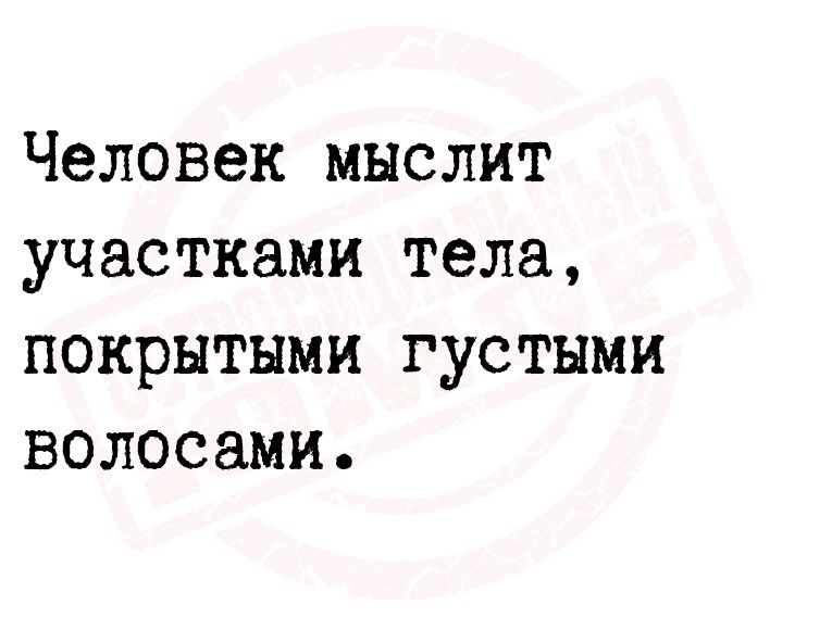 Человек мыслит участками тела покрытыми густыми волосами